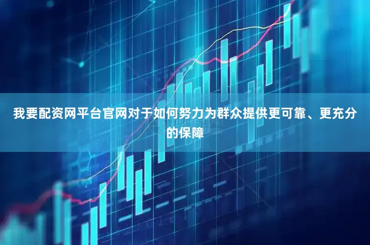 我要配资网平台官网对于如何努力为群众提供更可靠、更充分的保障