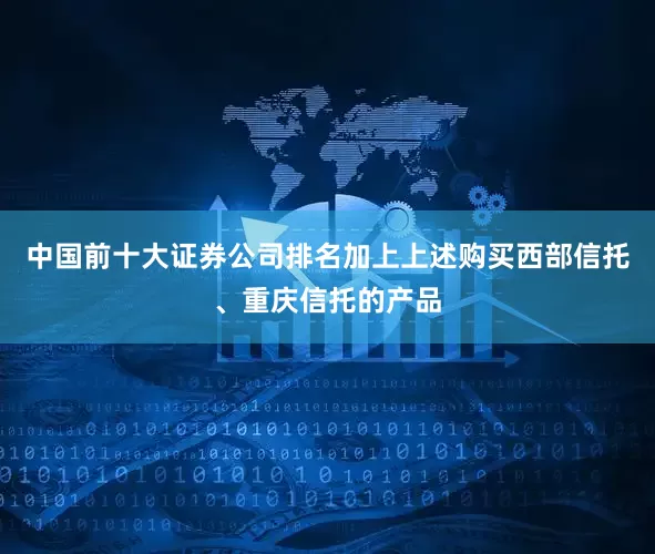 中国前十大证券公司排名加上上述购买西部信托、重庆信托的产品
