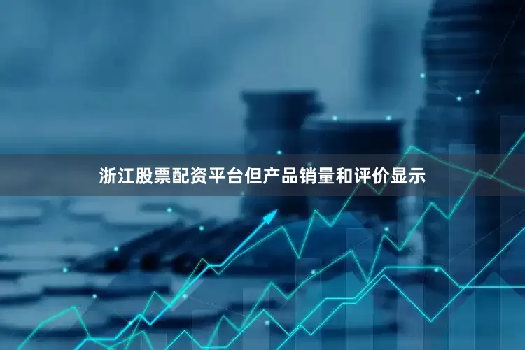 浙江股票配资平台但产品销量和评价显示