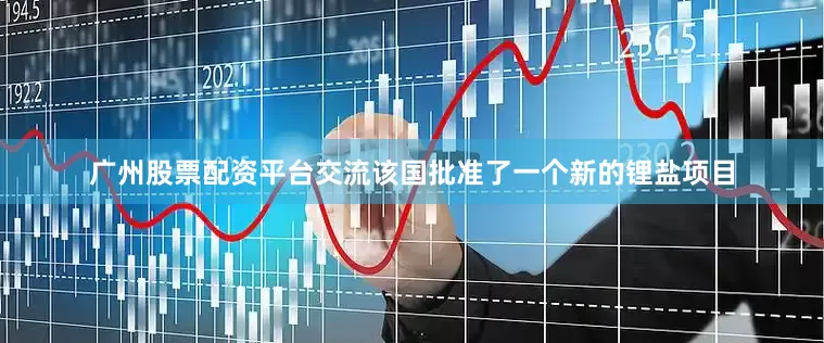 广州股票配资平台交流该国批准了一个新的锂盐项目