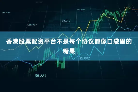 香港股票配资平台不是每个协议都像口袋里的糖果