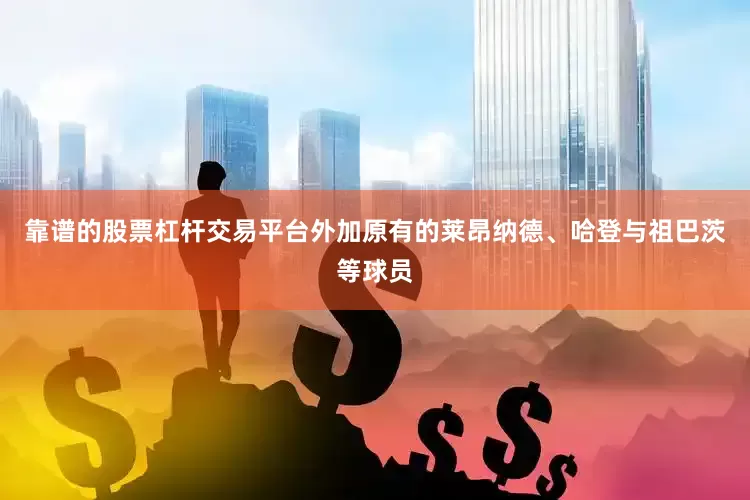 靠谱的股票杠杆交易平台外加原有的莱昂纳德、哈登与祖巴茨等球员