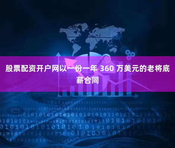 股票配资开户网以一份一年 360 万美元的老将底薪合同